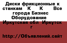  Диски фрикционные к станкам 16К20, 1К62. - Все города Бизнес » Оборудование   . Иркутская обл.,Иркутск г.